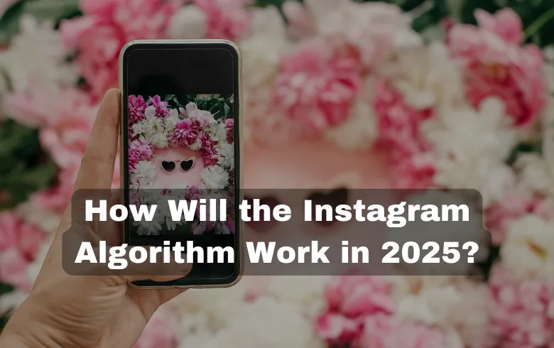 How Will the Instagram Algorithm Work in 2025?